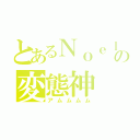 とあるＮｏｅｌの変態神（アムムムム）