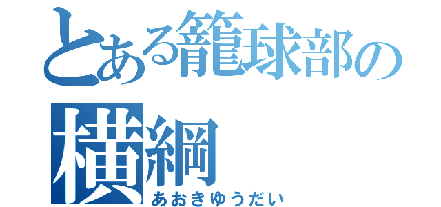 とある籠球部の横綱（あおきゆうだい）