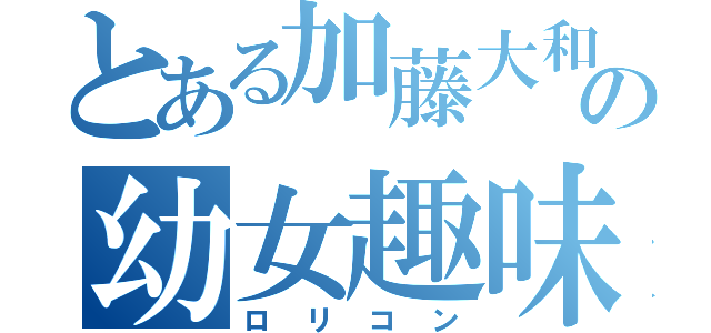 とある加藤大和の幼女趣味（ロリコン）