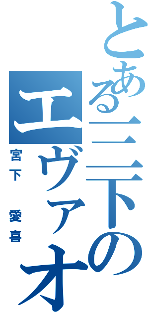 とある三下のエヴァオタ疑惑（宮下 愛喜）