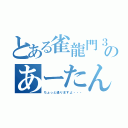 とある雀龍門３のあーたん（ちょっと通りますよ・・・）