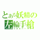 とある妖精の左輪手槍（リボルバー）