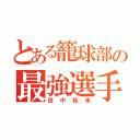 とある籠球部の最強選手（田中拓未）