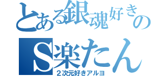 とある銀魂好きののＳ楽たん（２次元好きアルヨ）