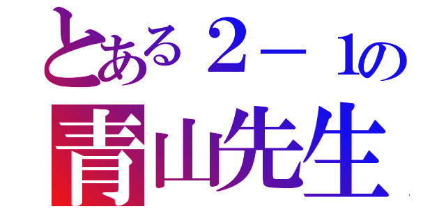 とある２－１の青山先生（）