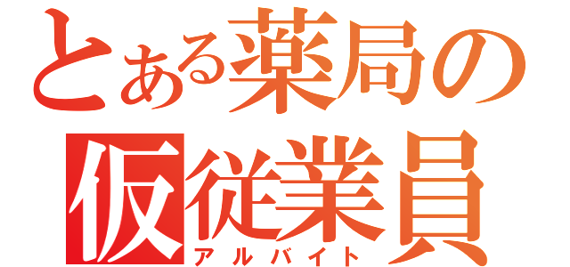 とある薬局の仮従業員（アルバイト）