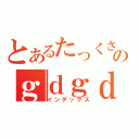 とあるたっくさんのｇｄｇｄ放送（インデックス）