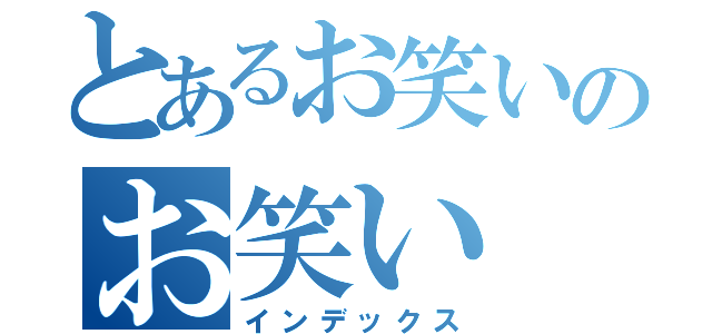 とあるお笑いのお笑い（インデックス）