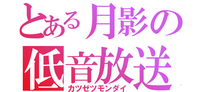 とある月影の低音放送（カツゼツモンダイ）