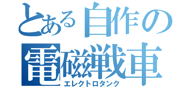 とある自作の電磁戦車（エレクトロタンク）