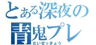 とある深夜の青鬼プレイ（だいぜっきょう）