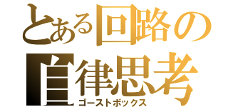 とある回路の自律思考（ゴーストボックス）