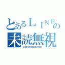 とあるＬＩＮＥの未読無視（１００万円以下の罰金５年以下の懲役）