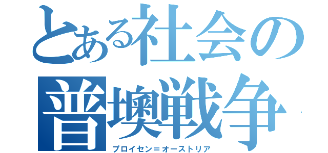 とある社会の普墺戦争（プロイセン＝オーストリア）