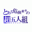 とある危険乗車の超五人組（ラグナシア）