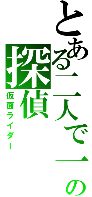 とある二人で一人の探偵（仮面ライダー）