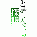 とある二人で一人の探偵（仮面ライダー）