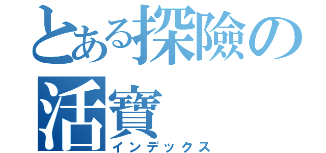 とある探險の活寶（インデックス）