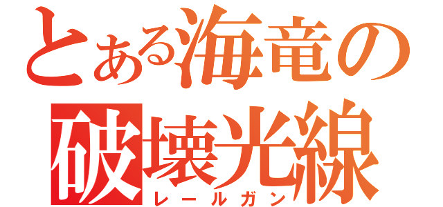 とある海竜の破壊光線（レールガン）