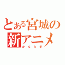 とある宮城の新アニメ（かんなぎ）