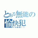 とある無能の愉快犯（バカ野郎！？）