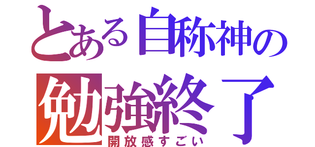 とある自称神の勉強終了（開放感すごい）