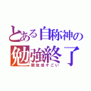 とある自称神の勉強終了（開放感すごい）