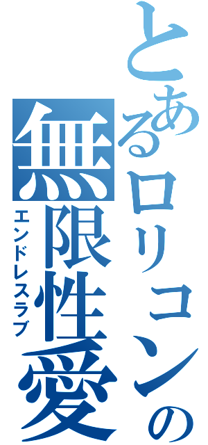 とあるロリコンの無限性愛（エンドレスラブ）