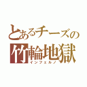 とあるチーズの竹輪地獄（インフェルノ）