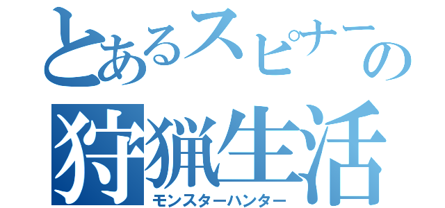 とあるスピナーの狩猟生活（モンスターハンター）