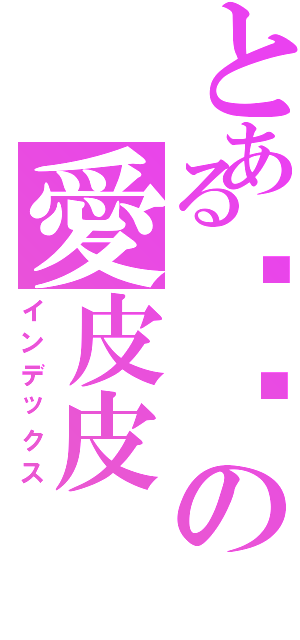 とある婷婷の愛皮皮（インデックス）