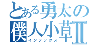とある勇太の僕人小草Ⅱ（インデックス）