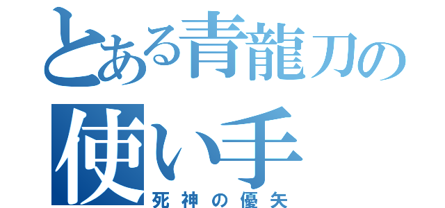 とある青龍刀の使い手（死神の優矢）