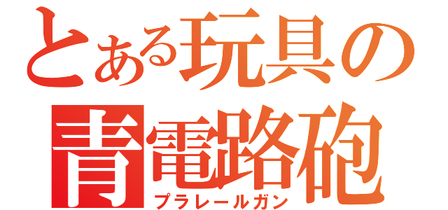 とある玩具の青電路砲（プラレールガン）