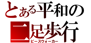 とある平和の二足歩行（ピースウォーカー）