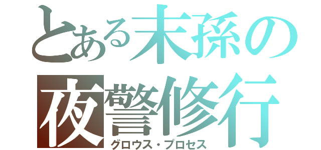 とある末孫の夜警修行（グロウス・プロセス）