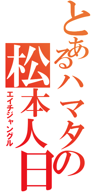 とあるハマタの松本人日（エイチジャングル）