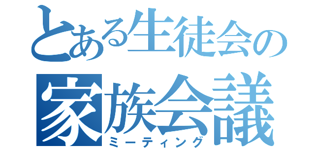 とある生徒会の家族会議（ミーティング）