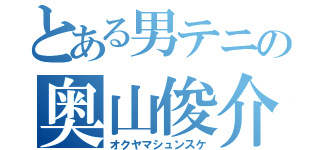 とある男テニの奥山俊介（オクヤマシュンスケ）