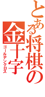 とある将棋の金十字（ゴールデンクロス）