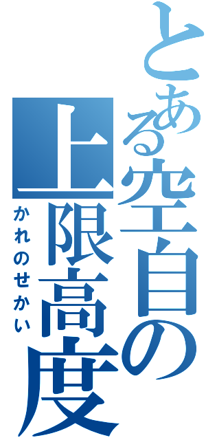 とある空自の上限高度（かれのせかい）