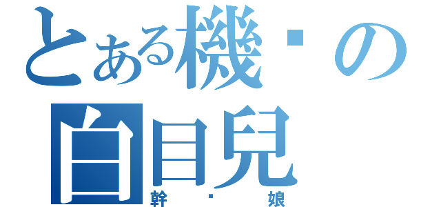 とある機掰の白目兒（幹你娘）