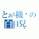 とある機掰の白目兒（幹你娘）