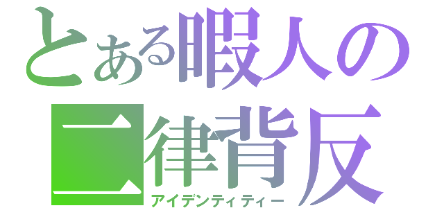 とある暇人の二律背反（アイデンティティー）