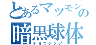 とあるマツモンの暗黒球体（チョコチップ）