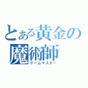 とある黄金の魔術師（ゲームマスター）