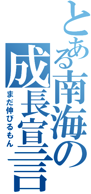 とある南海の成長宣言（まだ伸びるもん）