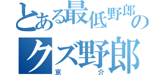 とある最低野郎のクズ野郎（京介）