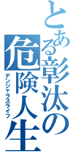 とある彰汰の危険人生（デンジャラスライフ）