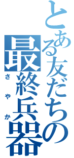 とある友だちの最終兵器の（さやか）